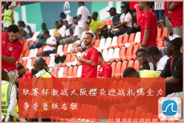 联赛杯激战大阪樱花迎战札幌全力争夺晋级名额