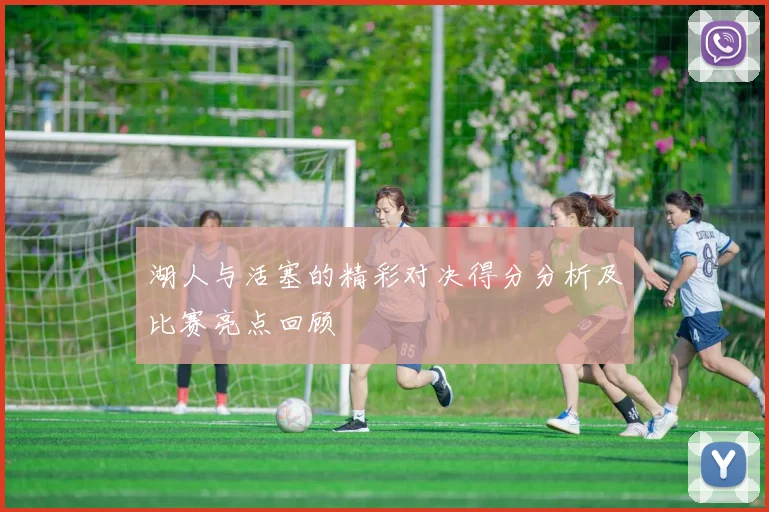 湖人与活塞的精彩对决得分分析及比赛亮点回顾