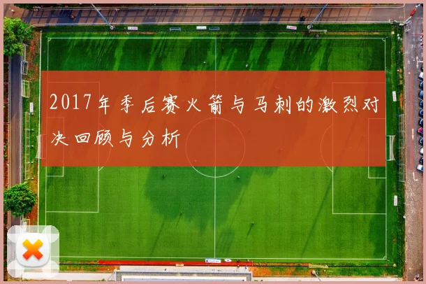 2017年季后赛火箭与马刺的激烈对决回顾与分析