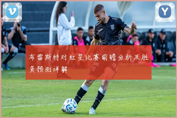 布雷斯特对红星比赛前瞻分析及胜负预测详解