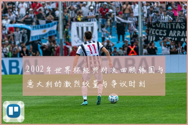 2002年世界杯经典对决回顾韩国与意大利的激烈较量与争议时刻