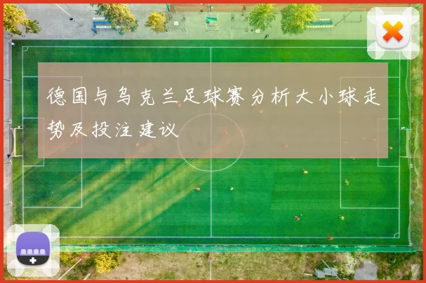 德国与乌克兰足球赛分析大小球走势及投注建议
