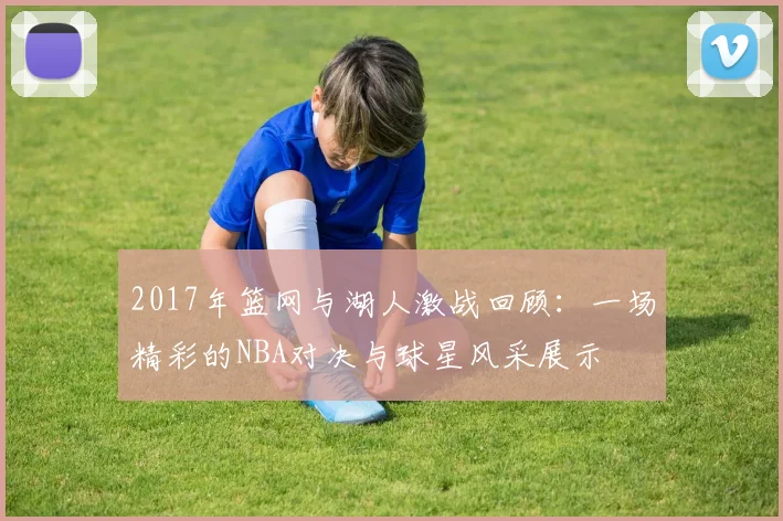 2017年篮网与湖人激战回顾：一场精彩的NBA对决与球星风采展示