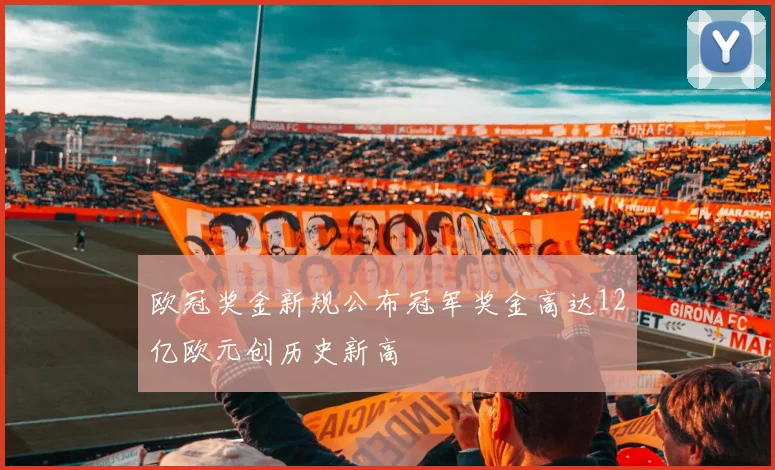 欧冠奖金新规公布冠军奖金高达12亿欧元创历史新高