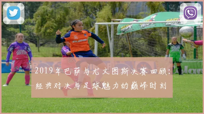 2019年巴萨与尤文图斯决赛回顾：经典对决与足球魅力的巅峰时刻