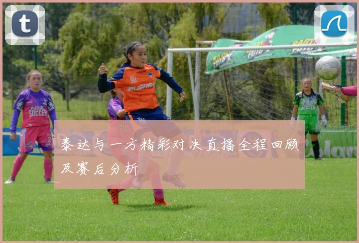 泰达与一方精彩对决直播全程回顾及赛后分析