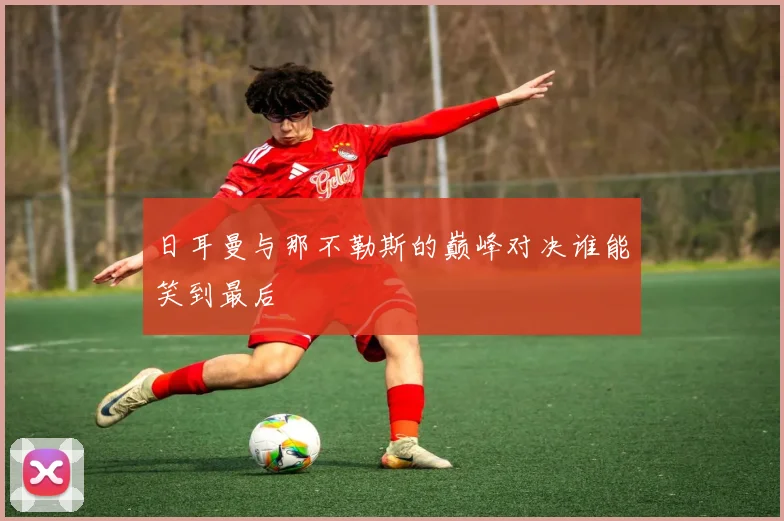 日耳曼与那不勒斯的巅峰对决谁能笑到最后