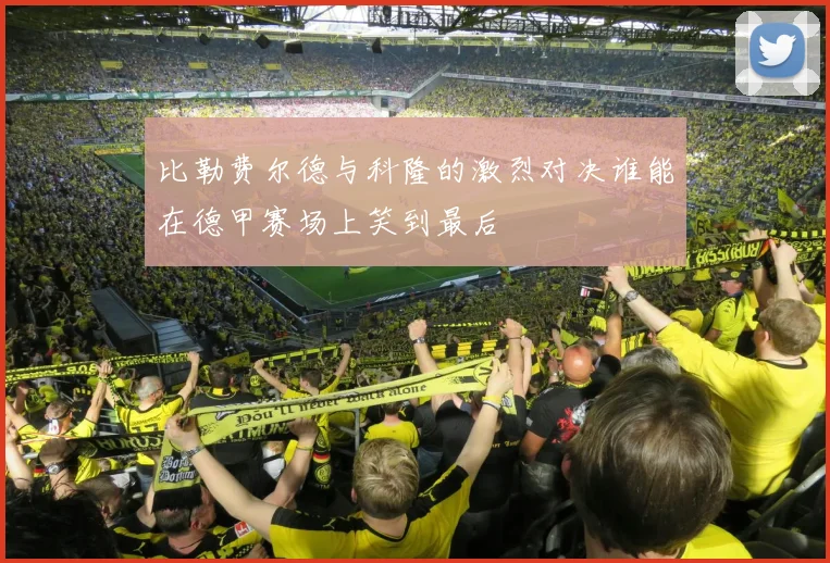 比勒费尔德与科隆的激烈对决谁能在德甲赛场上笑到最后