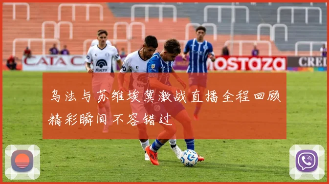 乌法与苏维埃冀激战直播全程回顾精彩瞬间不容错过