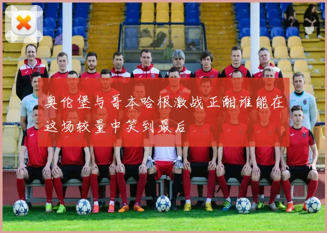 奥伦堡与哥本哈根激战正酣谁能在这场较量中笑到最后