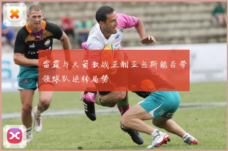 雷霆与火箭激战正酣亚当斯能否带领球队逆转局势