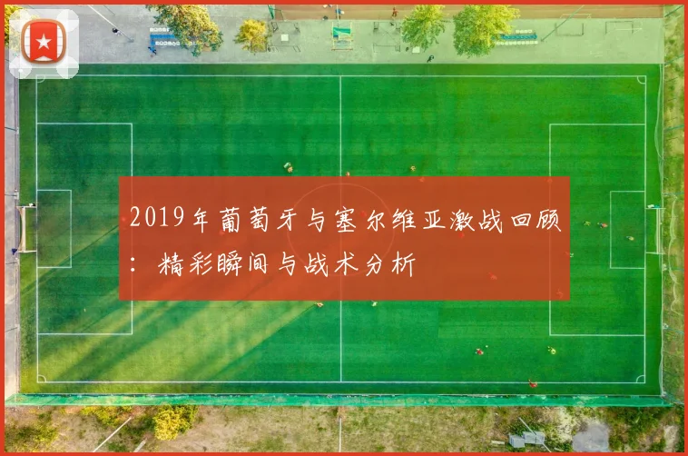 2019年葡萄牙与塞尔维亚激战回顾：精彩瞬间与战术分析