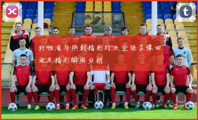 利物浦与热刺精彩对决全场录像回放及精彩瞬间分析