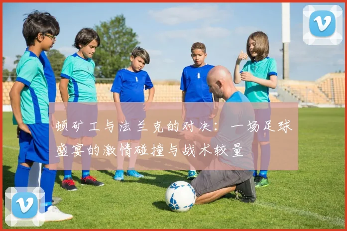 顿矿工与法兰克的对决：一场足球盛宴的激情碰撞与战术较量