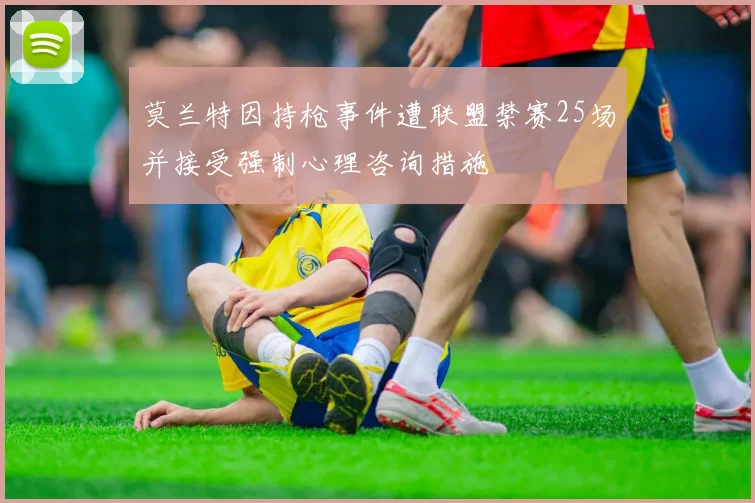 莫兰特因持枪事件遭联盟禁赛25场并接受强制心理咨询措施