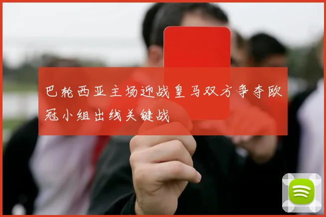 巴轮西亚主场迎战皇马双方争夺欧冠小组出线关键战