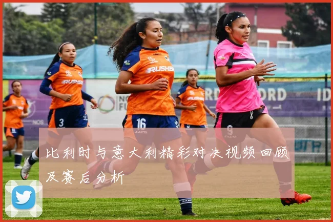 比利时与意大利精彩对决视频回顾及赛后分析