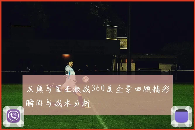 灰熊与国王激战360度全景回顾精彩瞬间与战术分析