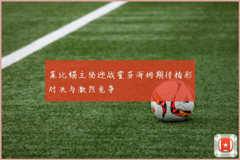 莱比锡主场迎战霍芬海姆期待精彩对决与激烈竞争