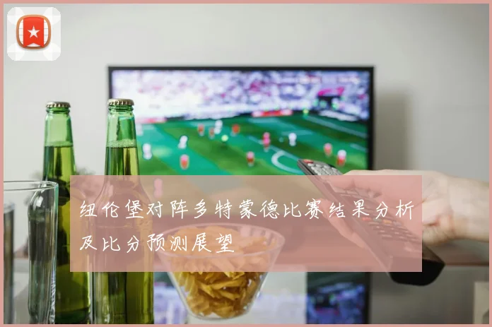 纽伦堡对阵多特蒙德比赛结果分析及比分预测展望