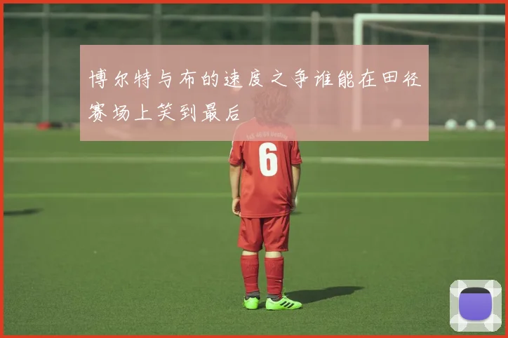 博尔特与布的速度之争谁能在田径赛场上笑到最后