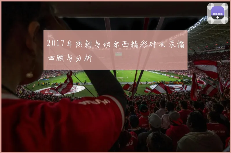 2017年热刺与切尔西精彩对决录播回顾与分析