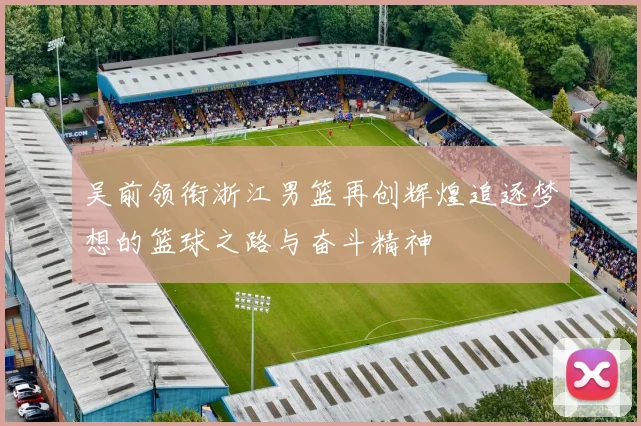 吴前领衔浙江男篮再创辉煌追逐梦想的篮球之路与奋斗精神