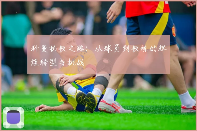 科曼执教之路：从球员到教练的辉煌转型与挑战